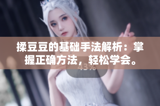 揉豆豆的基礎(chǔ)手法解析：掌握正確方法，輕松學(xué)會。