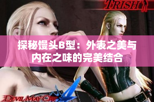 探秘饅頭B型：外表之美與內(nèi)在之味的完美結(jié)合