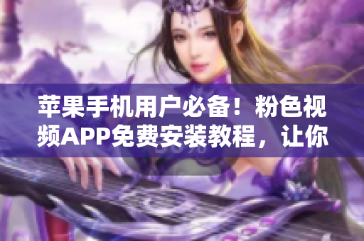 蘋(píng)果手機(jī)用戶必備！粉色視頻APP免費(fèi)安裝教程，讓你盡情暢享無(wú)限精彩視頻