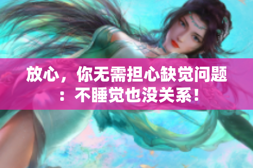 放心，你無需擔(dān)心缺覺問題：不睡覺也沒關(guān)系！