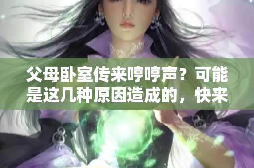 父母臥室傳來哼哼聲？可能是這幾種原因造成的，快來看看！