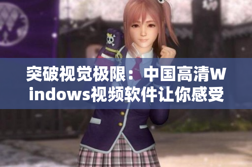 突破視覺(jué)極限：中國(guó)高清Windows視頻軟件讓你感受全新視聽(tīng)體驗(yàn)