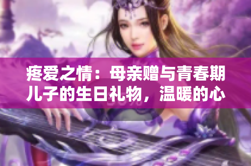 疼愛之情：母親贈(zèng)與青春期兒子的生日禮物，溫暖的心意