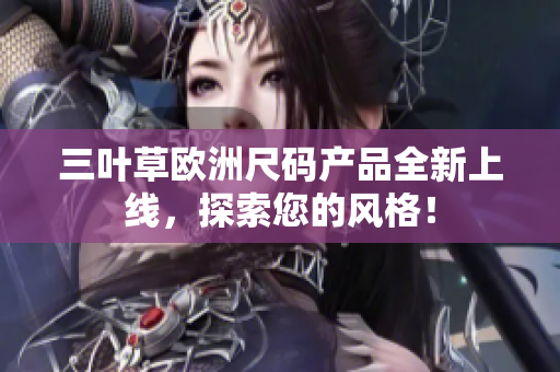 三葉草歐洲尺碼產(chǎn)品全新上線，探索您的風(fēng)格！