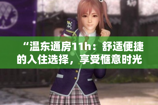 “溫東通房11h：舒適便捷的入住選擇，享受愜意時光”