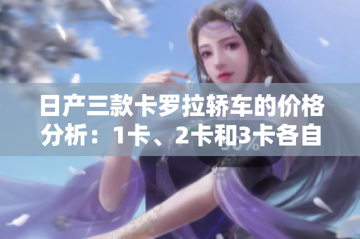 日產(chǎn)三款卡羅拉轎車的價格分析：1卡、2卡和3卡各自的精品價值