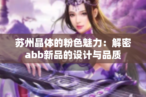 蘇州晶體的粉色魅力：解密abb新品的設(shè)計與品質(zhì)