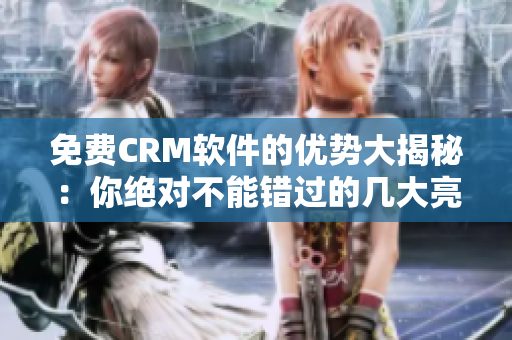 免費(fèi)CRM軟件的優(yōu)勢大揭秘：你絕對不能錯(cuò)過的幾大亮點(diǎn)！