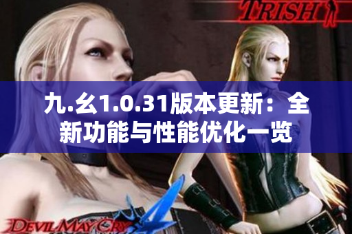 九.幺1.0.31版本更新：全新功能與性能優(yōu)化一覽