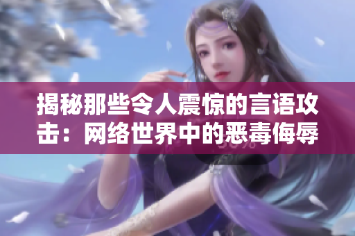 揭秘那些令人震驚的言語攻擊：網(wǎng)絡(luò)世界中的惡毒侮辱與難以置信的詆毀之語