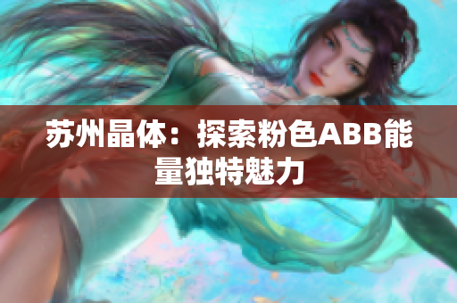 蘇州晶體：探索粉色ABB能量獨(dú)特魅力