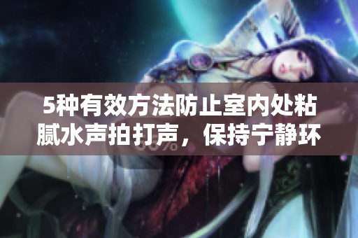 5種有效方法防止室內(nèi)處粘膩水聲拍打聲，保持寧靜環(huán)境