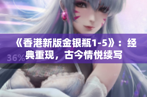 《香港新版金銀瓶1-5》：經(jīng)典重現(xiàn)，古今情悅續(xù)寫