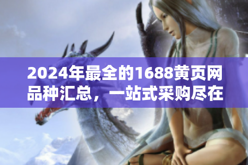 2024年最全的1688黃頁(yè)網(wǎng)品種匯總，一站式采購(gòu)盡在此