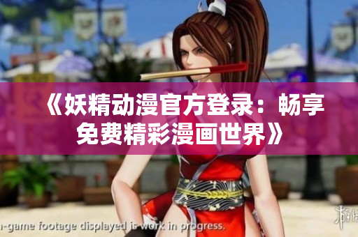 《妖精動(dòng)漫官方登錄：暢享免費(fèi)精彩漫畫世界》