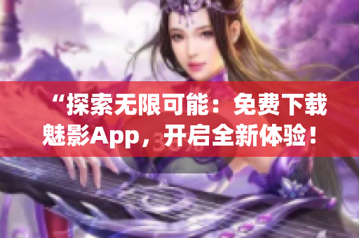 “探索無限可能：免費(fèi)下載魅影App，開啟全新體驗(yàn)！”