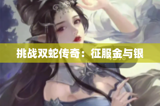 挑戰(zhàn)雙蛇傳奇：征服金與銀