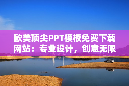 歐美頂尖PPT模板免費下載網站：專業(yè)設計，創(chuàng)意無限