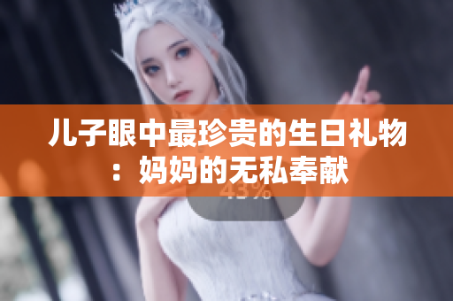 兒子眼中最珍貴的生日禮物：媽媽的無私奉獻