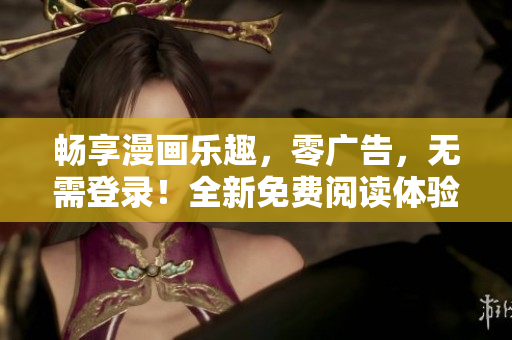暢享漫畫樂趣，零廣告，無需登錄！全新免費閱讀體驗等你來體驗！