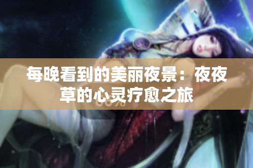 每晚看到的美麗夜景：夜夜草的心靈療愈之旅