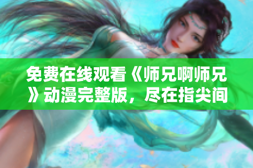 免費(fèi)在線觀看《師兄啊師兄》動(dòng)漫完整版，盡在指尖間