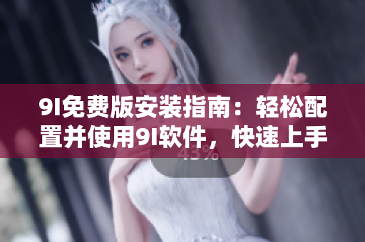 9I免費版安裝指南：輕松配置并使用9I軟件，快速上手