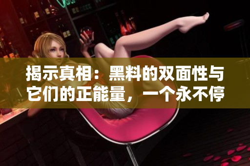 揭示真相：黑料的雙面性與它們的正能量，一個(gè)永不停息的探索