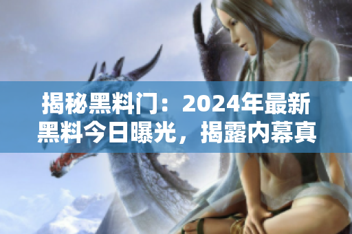 揭秘黑料門：2024年最新黑料今日曝光，揭露內(nèi)幕真相