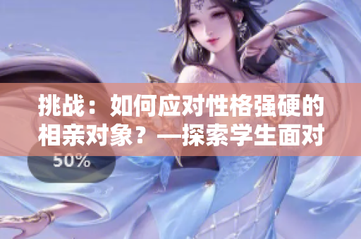 挑戰(zhàn)：如何應(yīng)對(duì)性格強(qiáng)硬的相親對(duì)象？—探索學(xué)生面對(duì)復(fù)雜情感的應(yīng)對(duì)策略