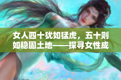 女人四十猶如猛虎，五十則如穩(wěn)固土地——探尋女性成熟年齡的內(nèi)在美與力量