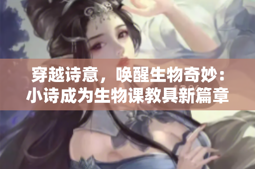 穿越詩意，喚醒生物奇妙：小詩成為生物課教具新篇章