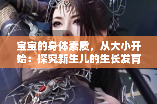 寶寶的身體素質(zhì)，從大小開始：探究新生兒的生長發(fā)育