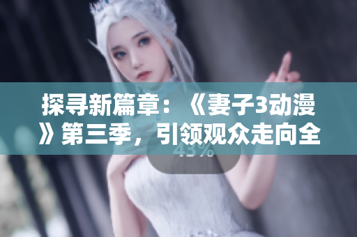 探尋新篇章：《妻子3動漫》第三季，引領(lǐng)觀眾走向全新旅程