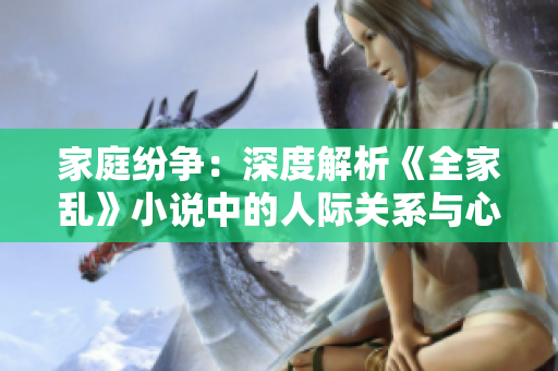 家庭紛爭(zhēng)：深度解析《全家亂》小說(shuō)中的人際關(guān)系與心理沖突