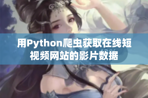 用Python爬蟲(chóng)獲取在線短視頻網(wǎng)站的影片數(shù)據(jù)