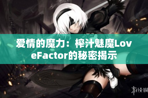 愛(ài)情的魔力：榨汁魅魔LoveFactor的秘密揭示