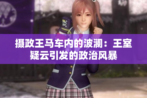 攝政王馬車內(nèi)的波瀾：王室疑云引發(fā)的政治風暴