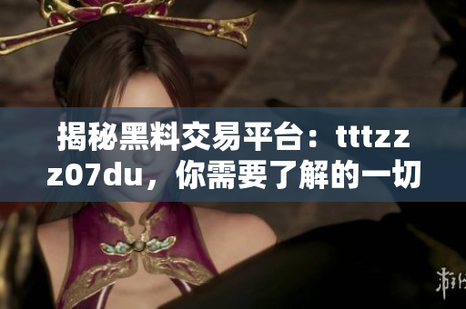 揭秘黑料交易平臺：tttzzz07du，你需要了解的一切