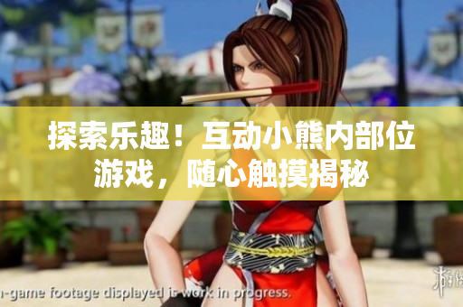 探索樂趣！互動(dòng)小熊內(nèi)部位游戲，隨心觸摸揭秘
