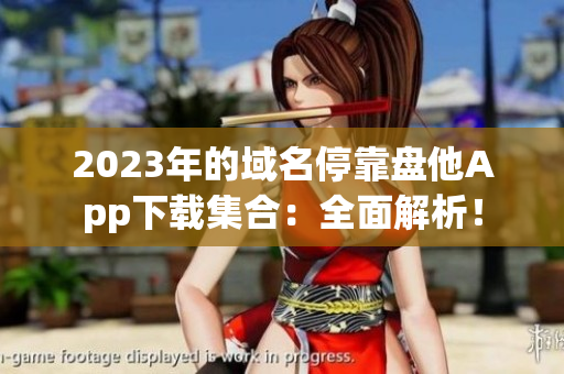 2023年的域名?？勘P他App下載集合：全面解析！