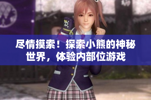 盡情摸索！探索小熊的神秘世界，體驗內(nèi)部位游戲