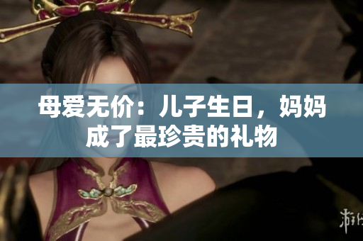 母愛無價：兒子生日，媽媽成了最珍貴的禮物