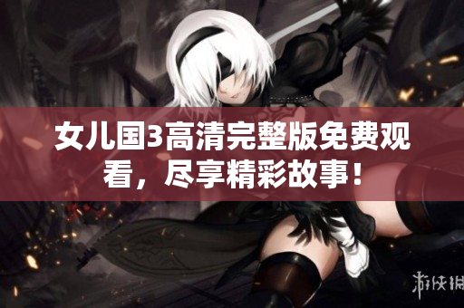 女兒國3高清完整版免費觀看，盡享精彩故事！