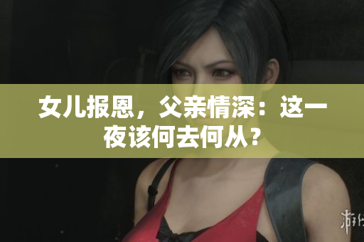 女兒報恩，父親情深：這一夜該何去何從？