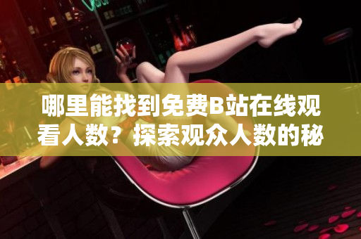 哪里能找到免費B站在線觀看人數？探索觀眾人數的秘密