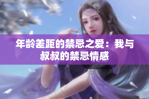 年齡差距的禁忌之愛：我與叔叔的禁忌情感