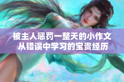 被主人懲罰一整天的小作文 從錯誤中學(xué)習(xí)的寶貴經(jīng)歷