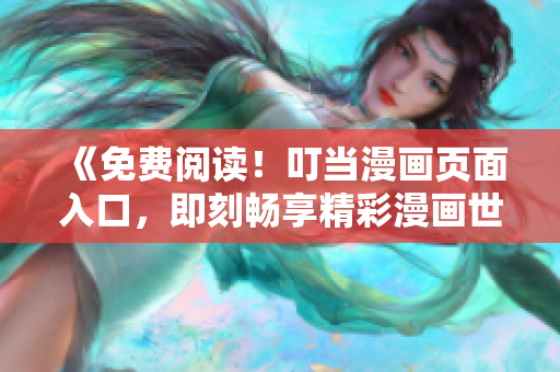 《免費閱讀！叮當(dāng)漫畫頁面入口，即刻暢享精彩漫畫世界！》