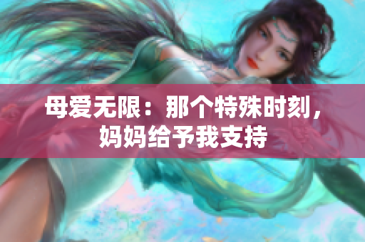 母愛(ài)無(wú)限：那個(gè)特殊時(shí)刻，媽媽給予我支持